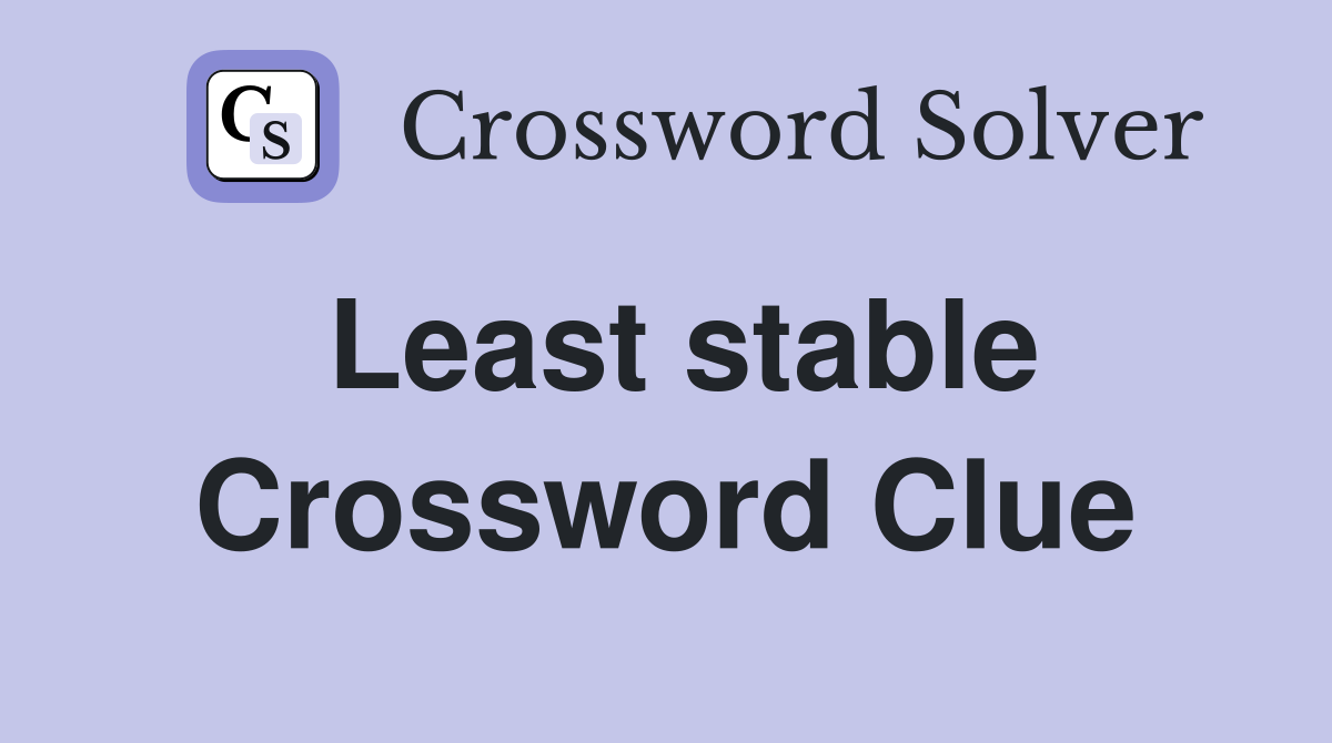 Least stable Crossword Clue