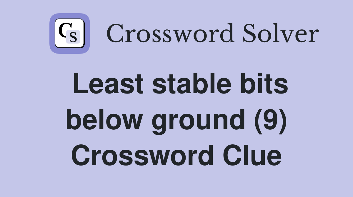 Least stable bits below ground (9) Crossword Clue