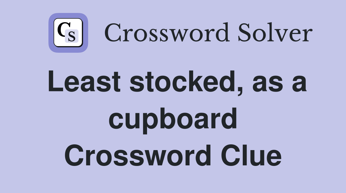 Least stocked, as a cupboard Crossword Clue