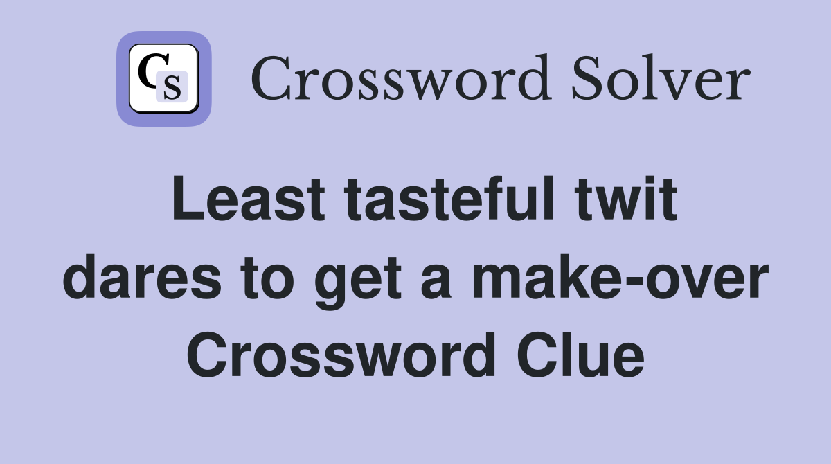 Least tasteful twit dares to get a make-over Crossword Clue