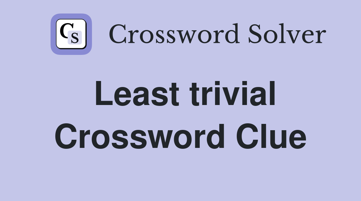 Least trivial Crossword Clue