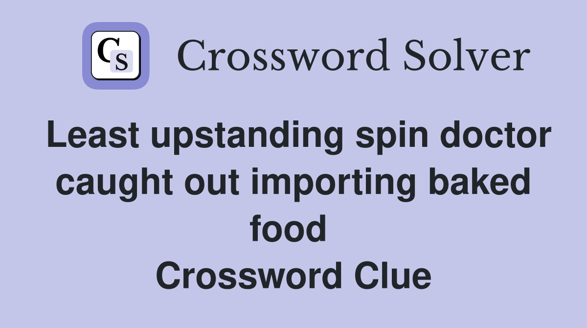 Least upstanding spin doctor caught out importing baked food  Crossword Clue
