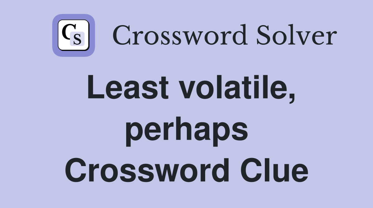 Least volatile, perhaps Crossword Clue