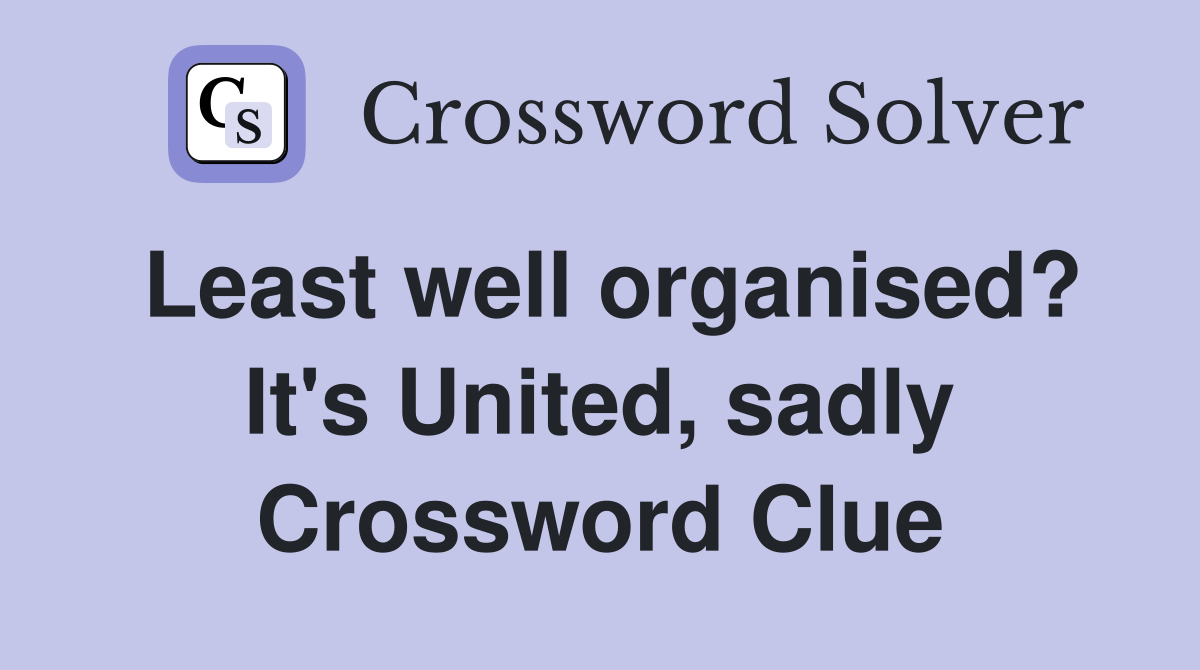 Least well organised? It's United, sadly Crossword Clue