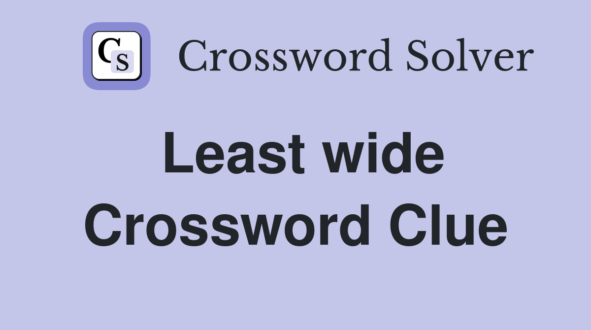 Least wide Crossword Clue