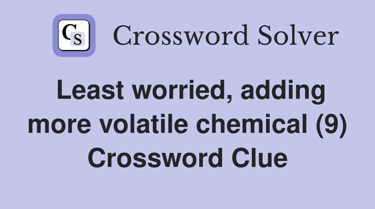 Least worried, adding more volatile chemical (9) Crossword Clue