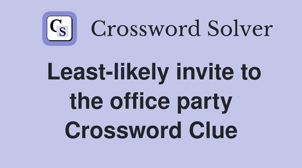 Least-likely invite to the office party Crossword Clue