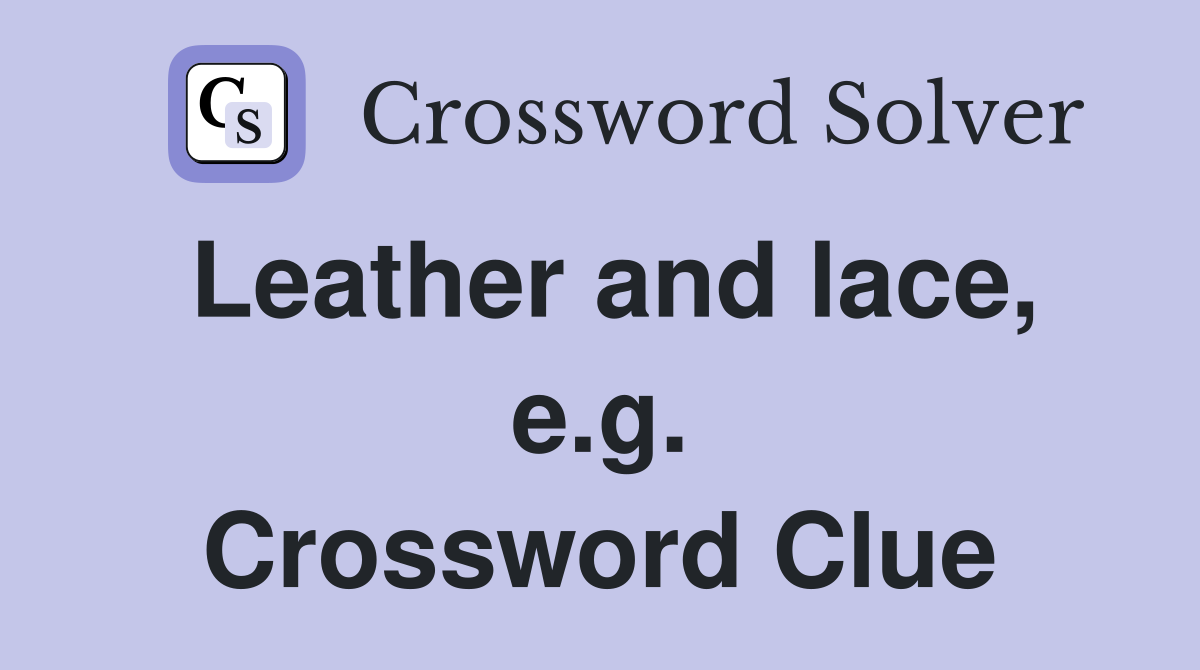Leather and lace, e.g. Crossword Clue