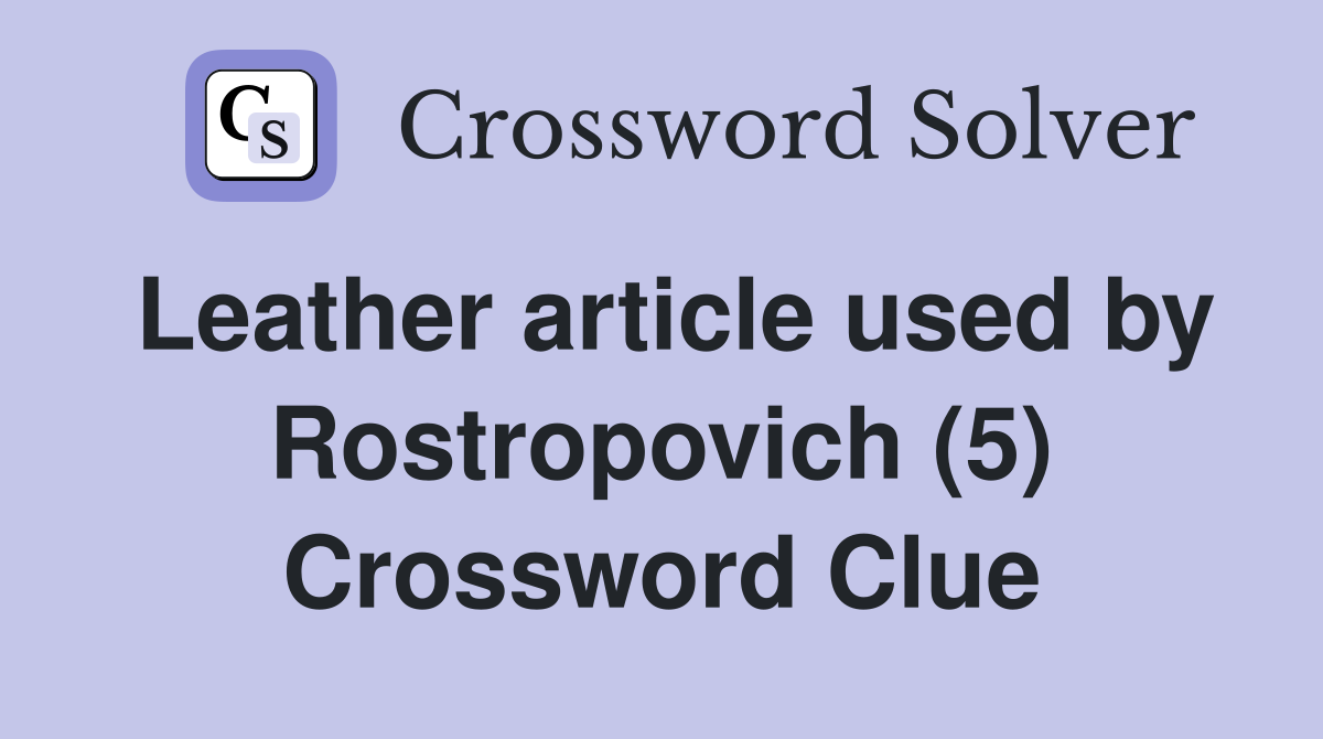 Leather article used by Rostropovich (5) Crossword Clue