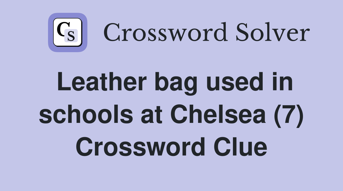 Leather bag used in schools at Chelsea (7) Crossword Clue