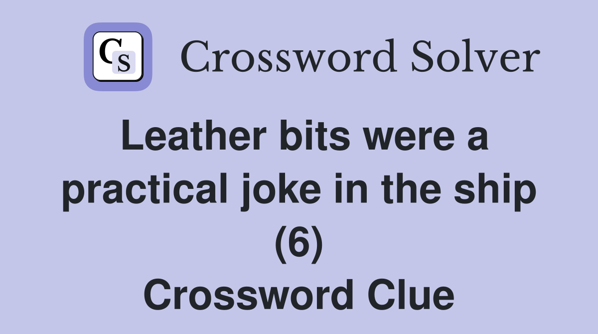 Leather bits were a practical joke in the ship (6) Crossword Clue