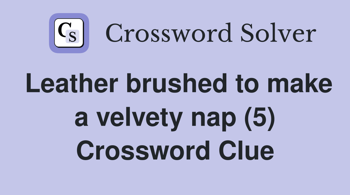 Leather brushed to make a velvety nap (5) Crossword Clue