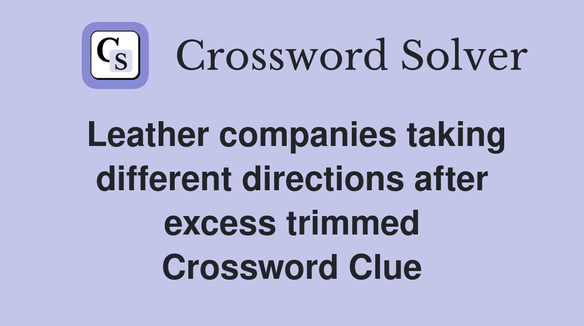 Leather companies taking different directions after excess trimmed Crossword Clue