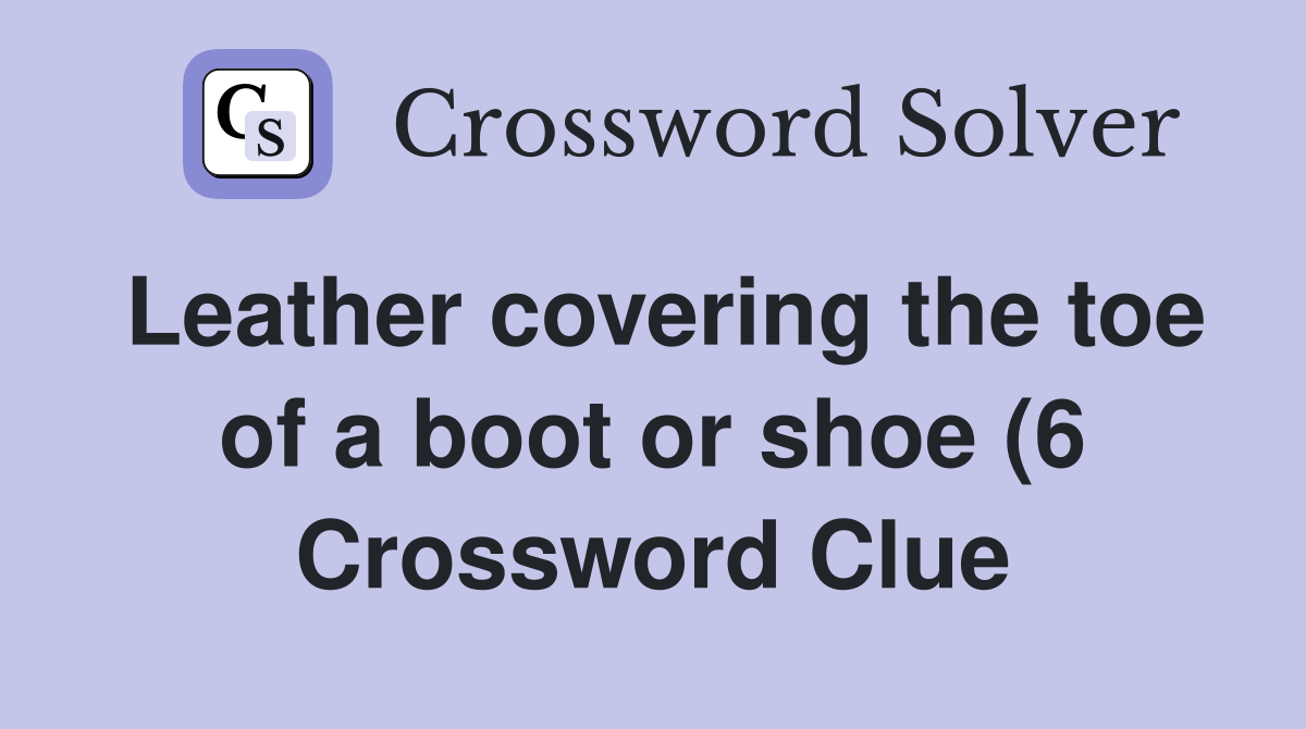 Leather covering the toe of a boot or shoe (6) Crossword Clue Answers Leather covering the toe of a boot or shoe (6) Crossword Clue Answers