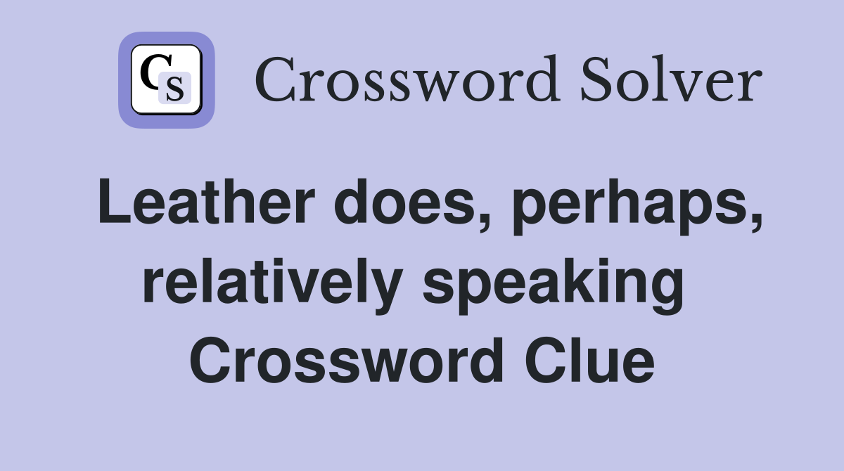 Leather does, perhaps, relatively speaking  Crossword Clue