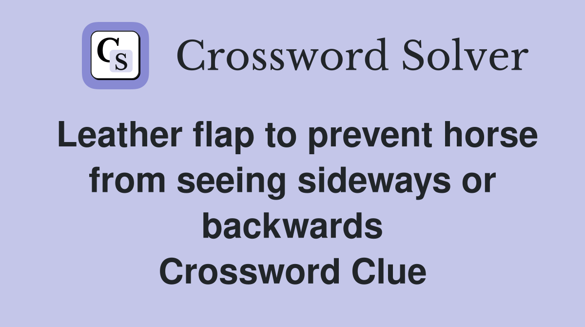 Leather flap to prevent horse from seeing sideways or backwards Crossword Clue