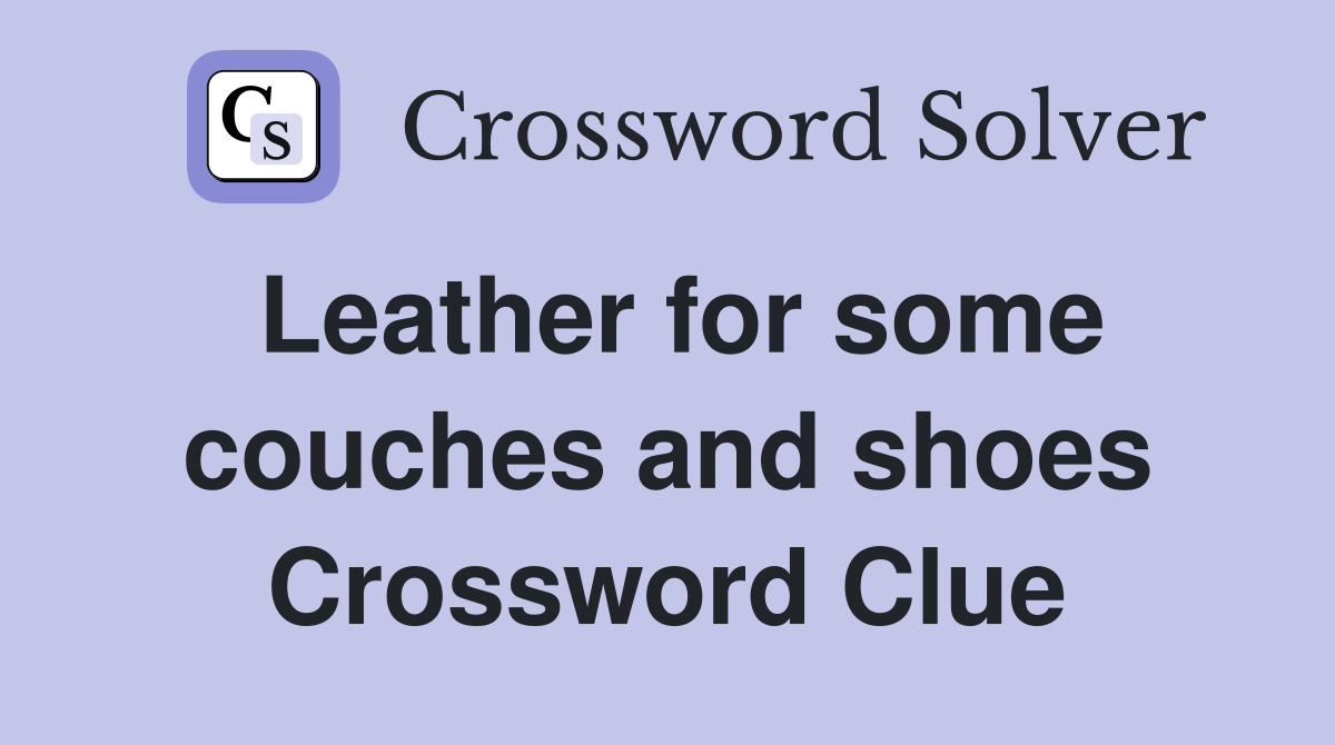 Leather for some couches and shoes Crossword Clue