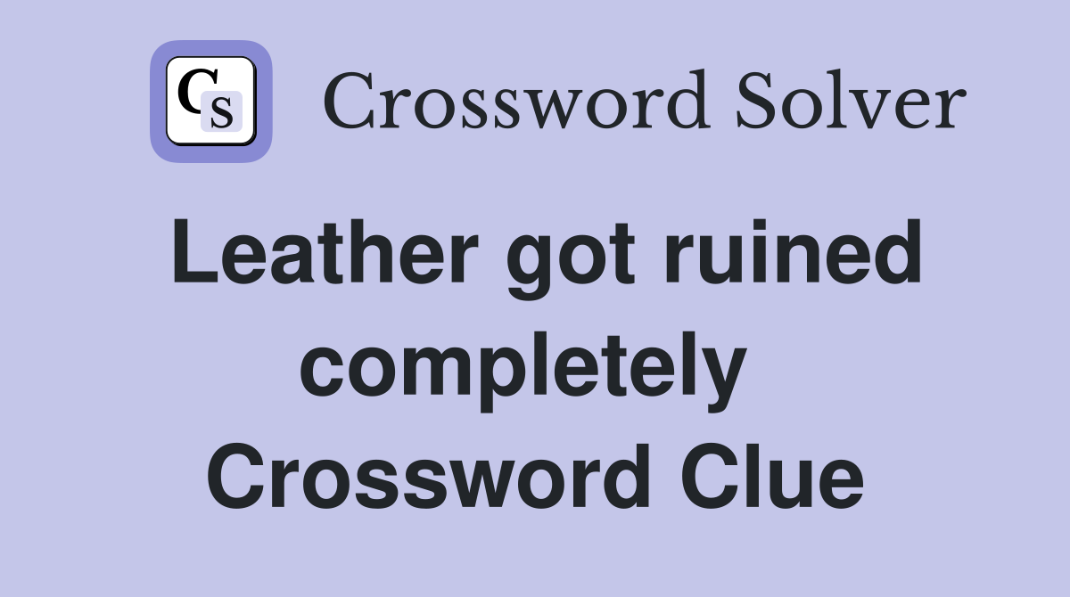 Leather got ruined completely  Crossword Clue