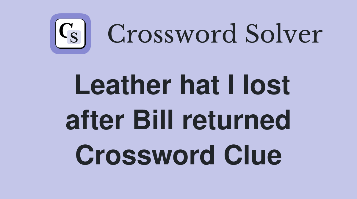 Leather hat I lost after Bill returned Crossword Clue