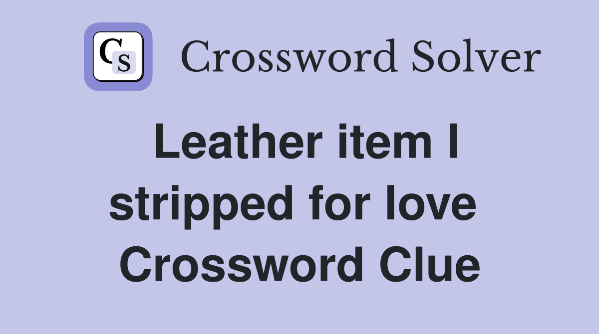 Leather item I stripped for love  Crossword Clue