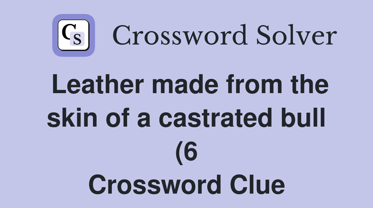 Leather made from the skin of a castrated bull (6) Crossword Clue Leather made from the skin of a castrated bull (6) Crossword Clue