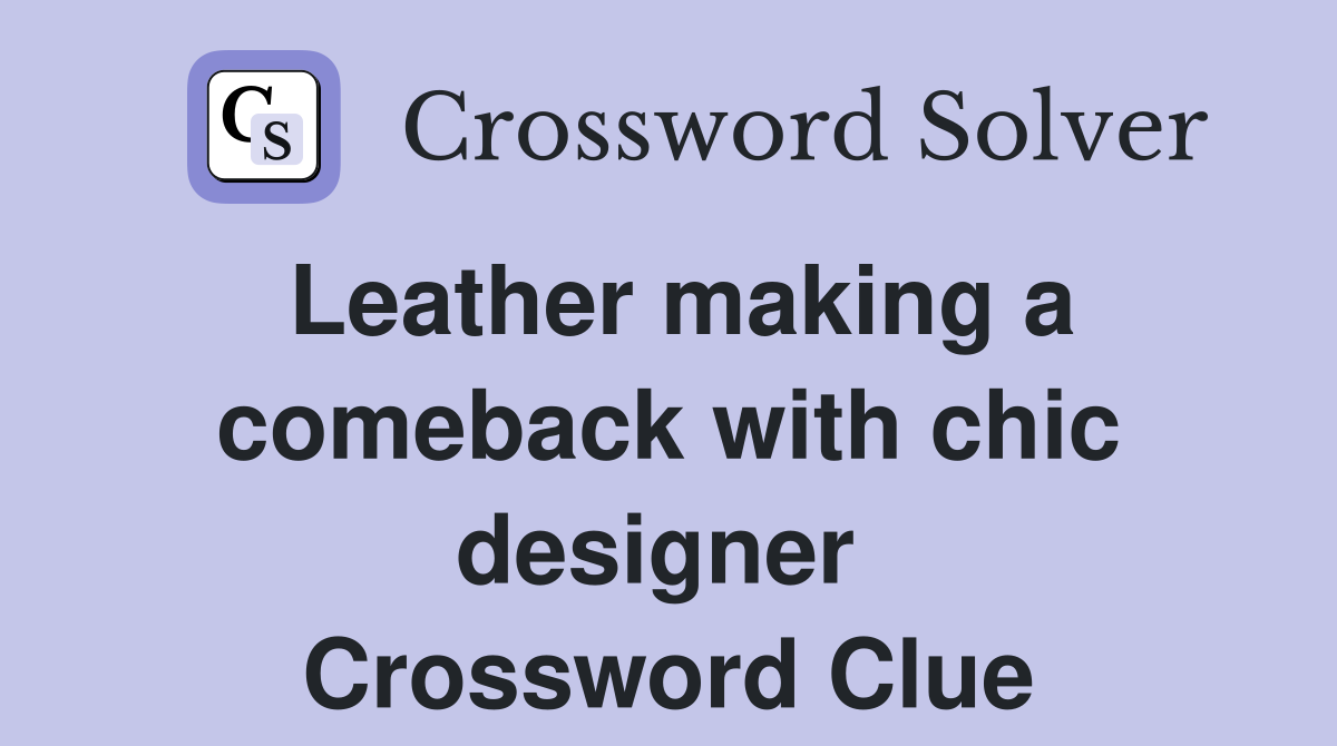 Leather making a comeback with chic designer  Crossword Clue