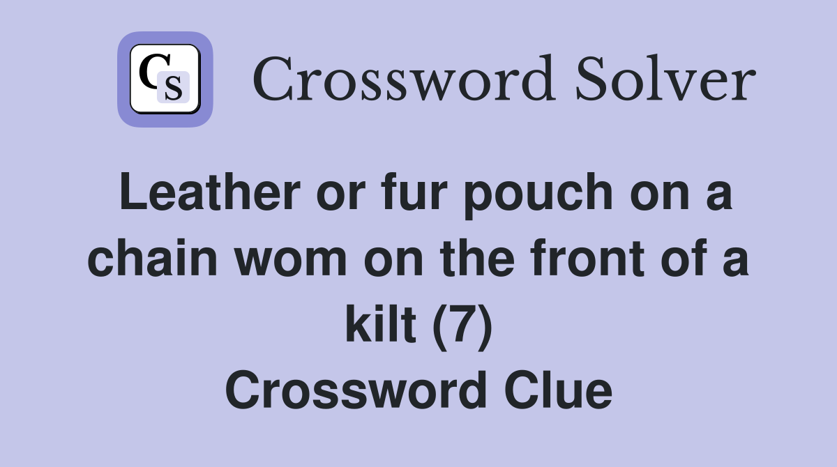 Leather or fur pouch on a chain wom on the front of a kilt (7) Crossword Clue