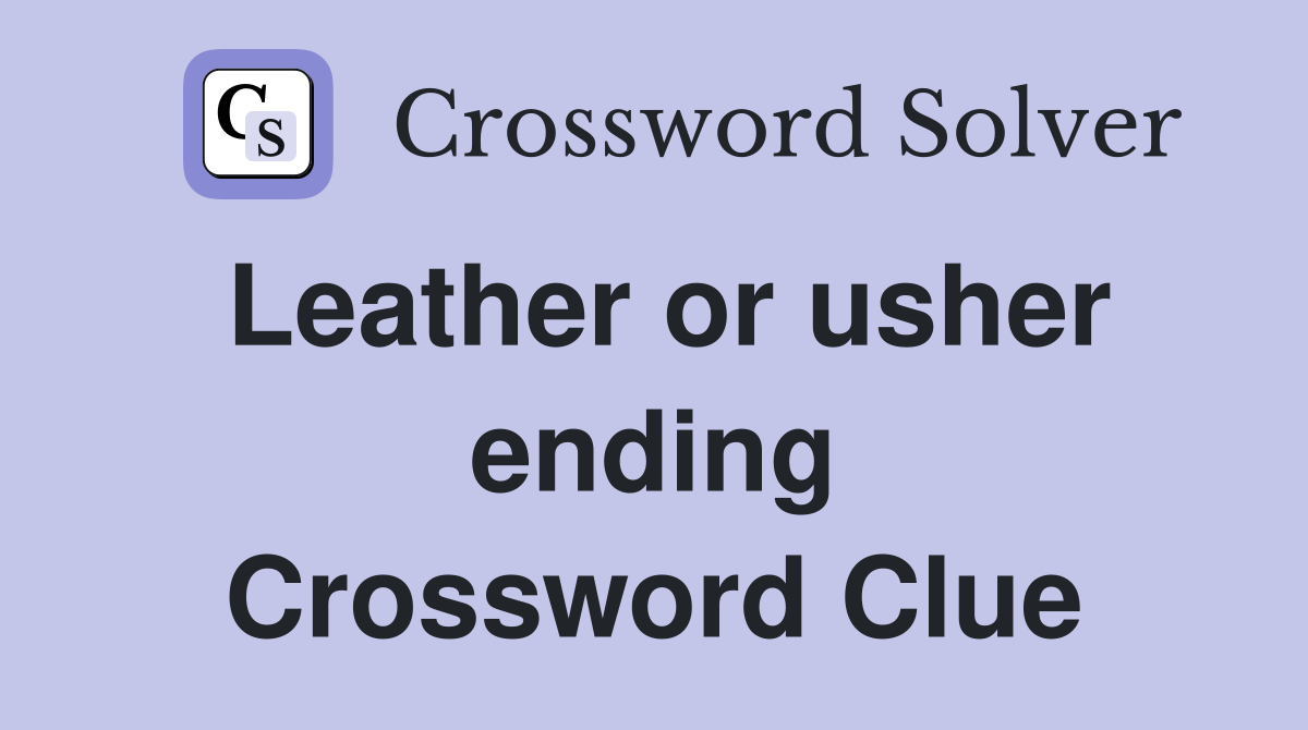 Leather or usher ending Crossword Clue