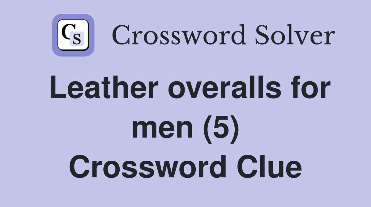 Leather overalls for men (5) Crossword Clue