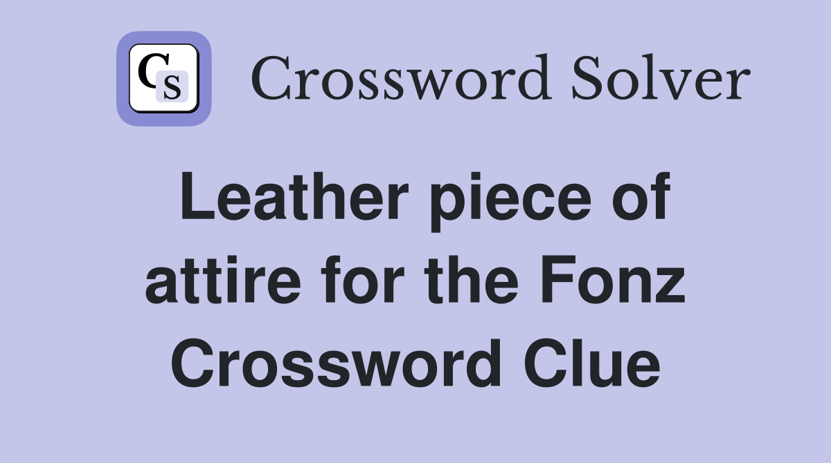 Leather piece of attire for the Fonz Crossword Clue