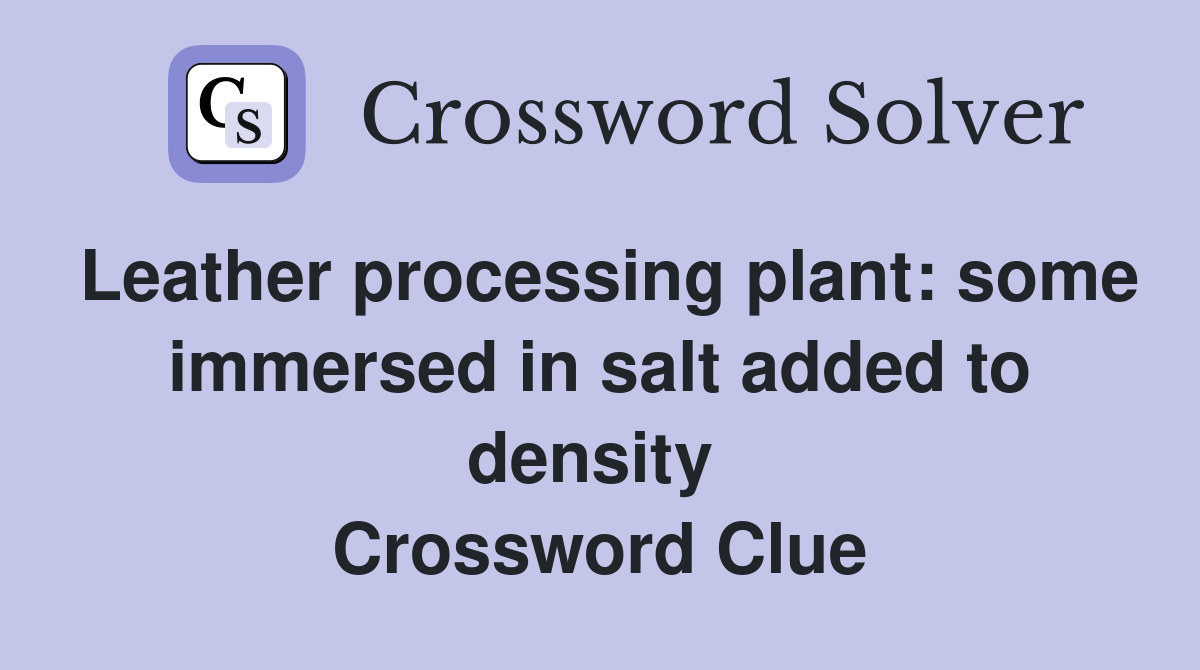 Leather processing plant: some immersed in salt added to density  Crossword Clue