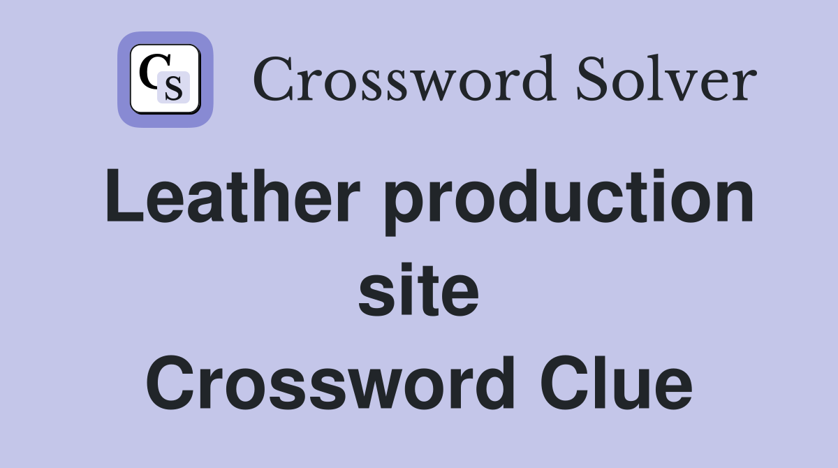 Leather production site Crossword Clue