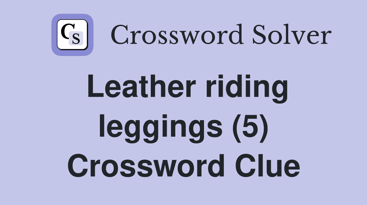 Leather riding leggings (5) Crossword Clue