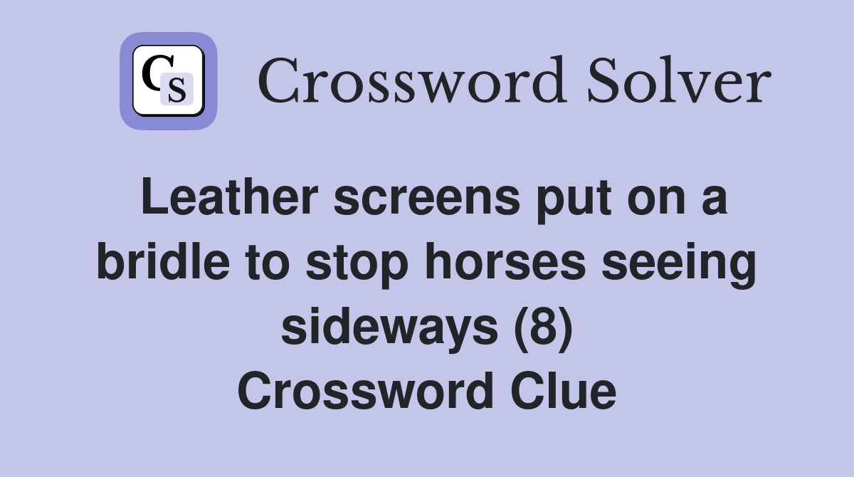 Leather screens put on a bridle to stop horses seeing sideways (8) Crossword Clue