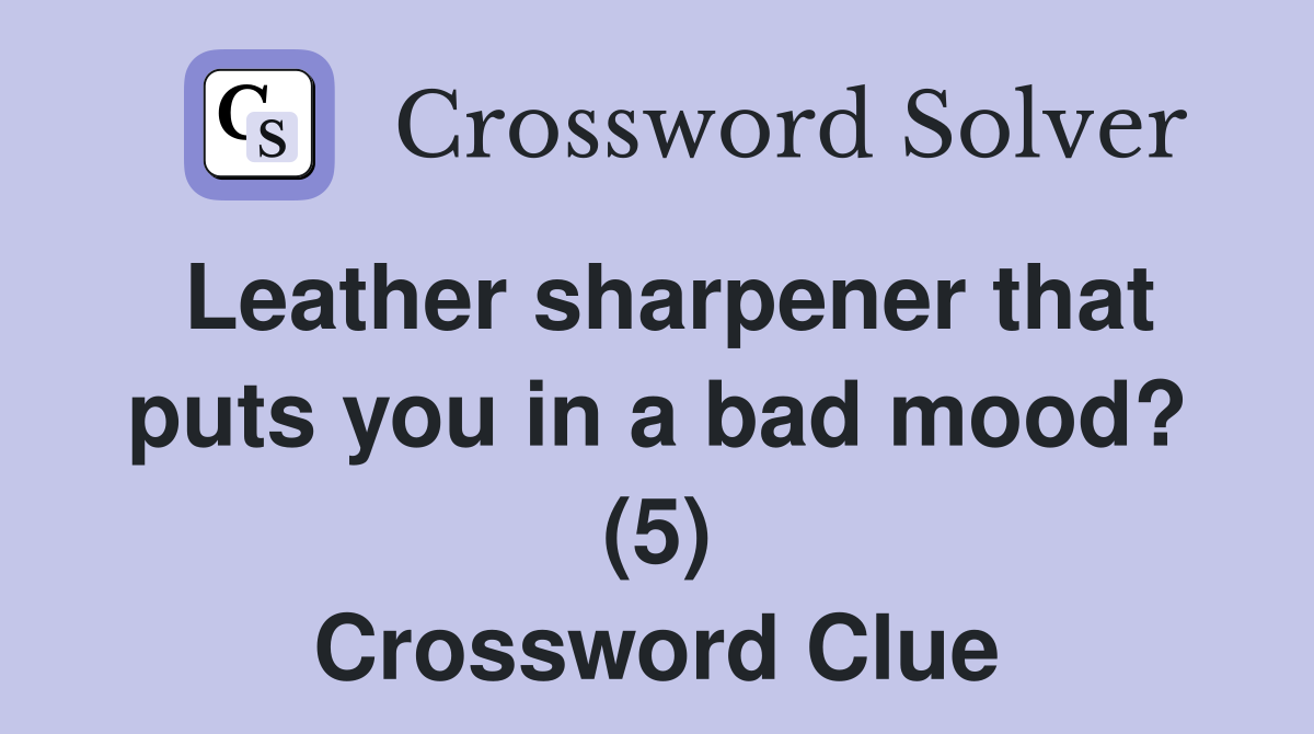 Leather sharpener that puts you in a bad mood? (5) Crossword Clue