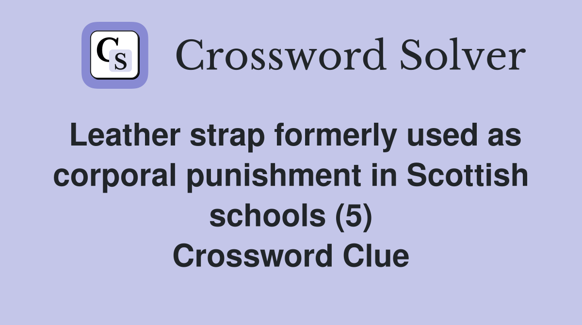 Leather strap formerly used as corporal punishment in Scottish schools (5) Crossword Clue