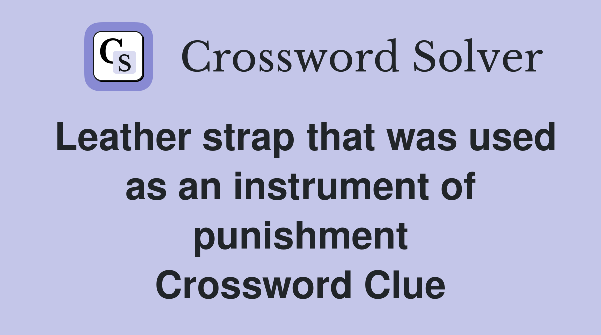 Leather strap that was used as an instrument of punishment Crossword Clue