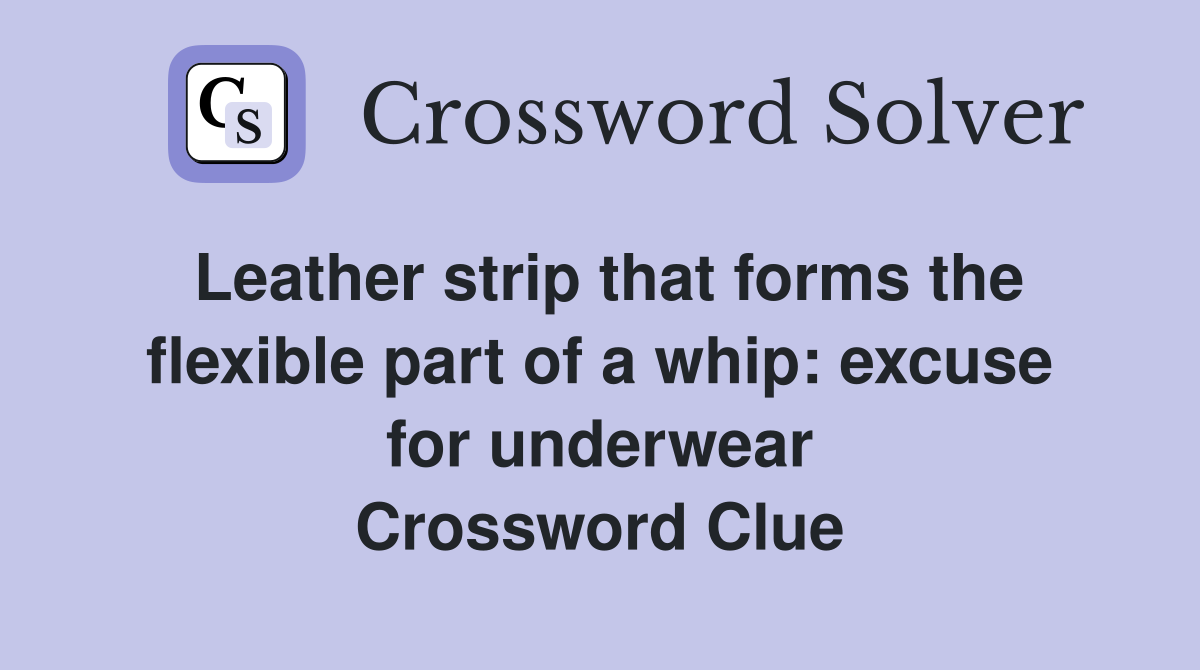 Leather strip that forms the flexible part of a whip: excuse for underwear Crossword Clue