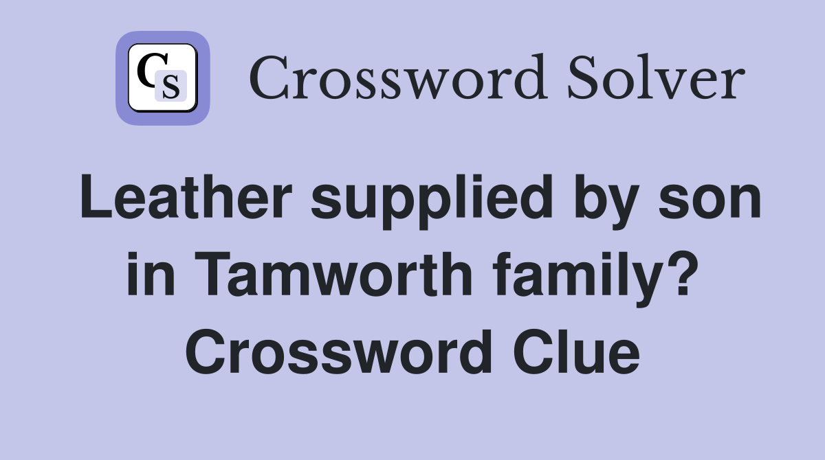 Leather supplied by son in Tamworth family? Crossword Clue