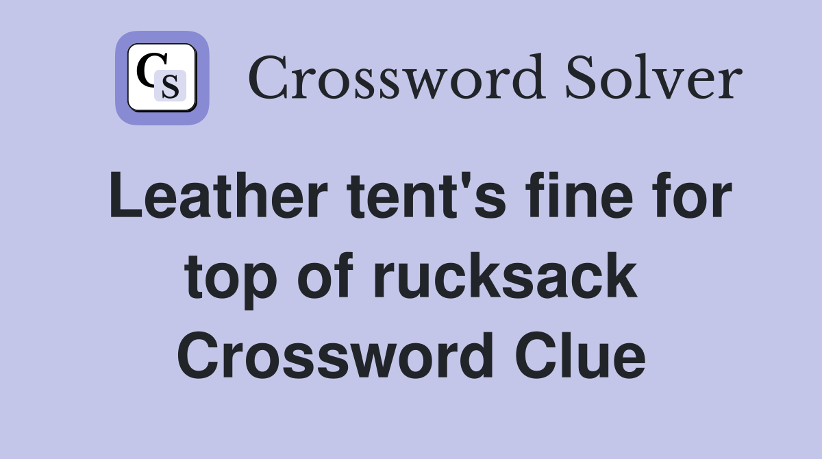 Leather tent's fine for top of rucksack Crossword Clue