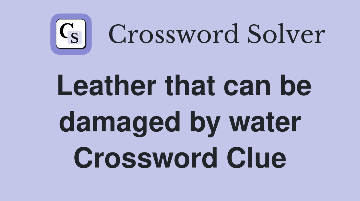 Leather that can be damaged by water Crossword Clue