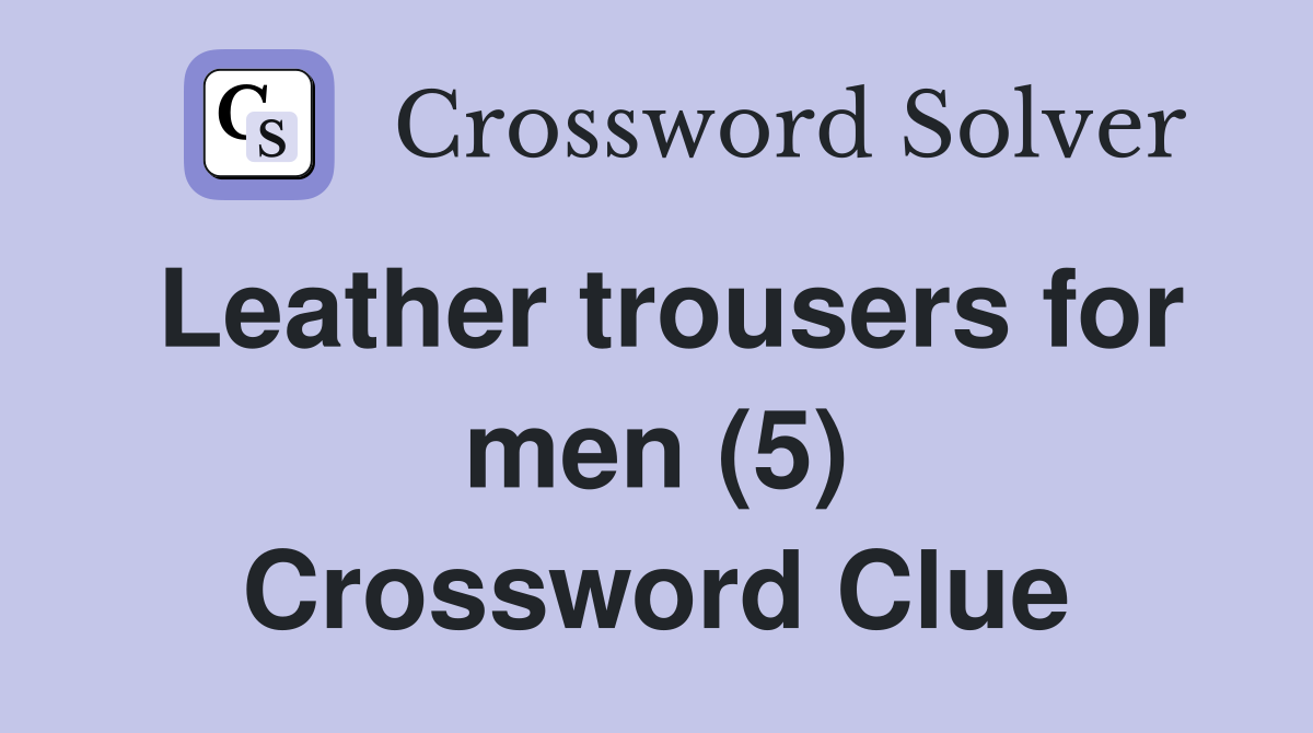 Leather trousers for men (5) Crossword Clue