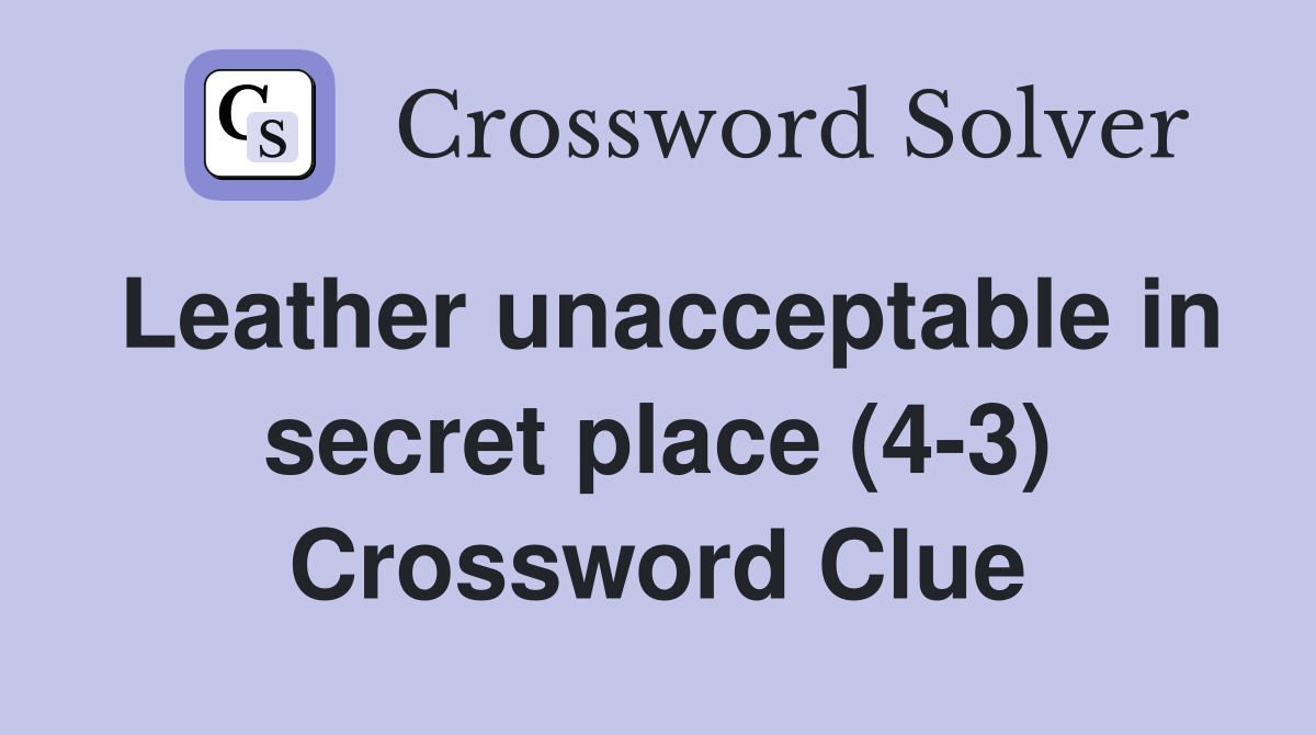 Leather unacceptable in secret place (4-3) Crossword Clue