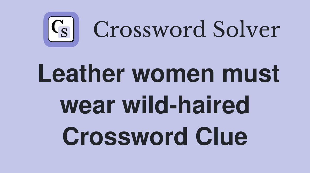 Leather women must wear wild-haired Crossword Clue