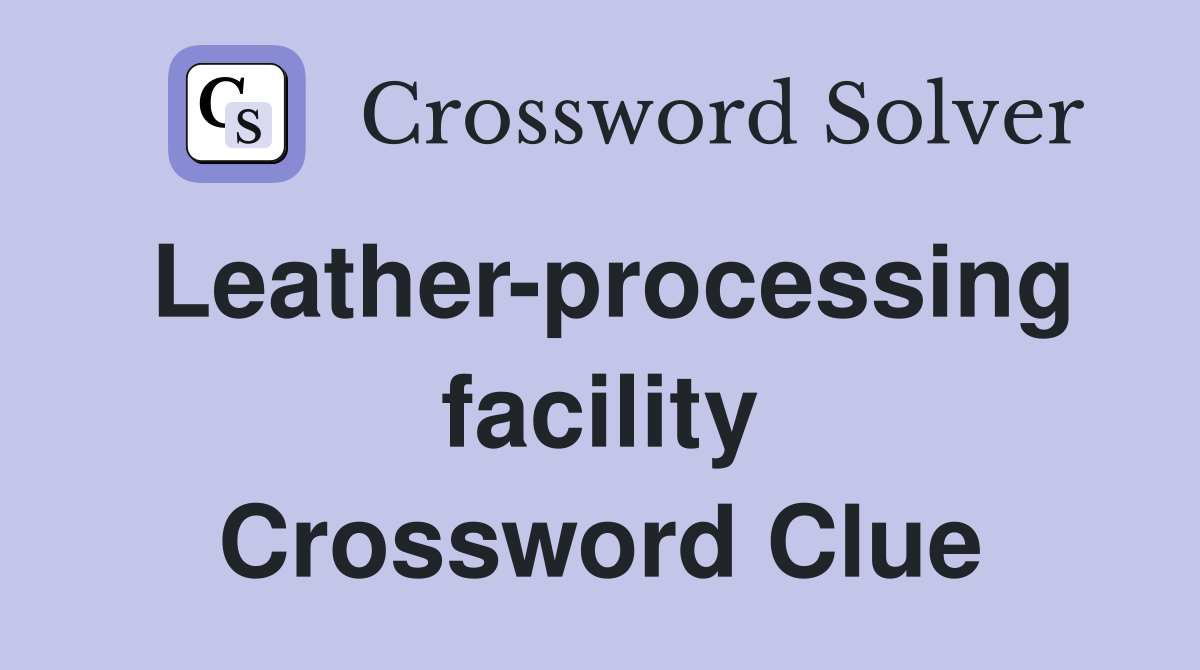Leather-processing facility Crossword Clue