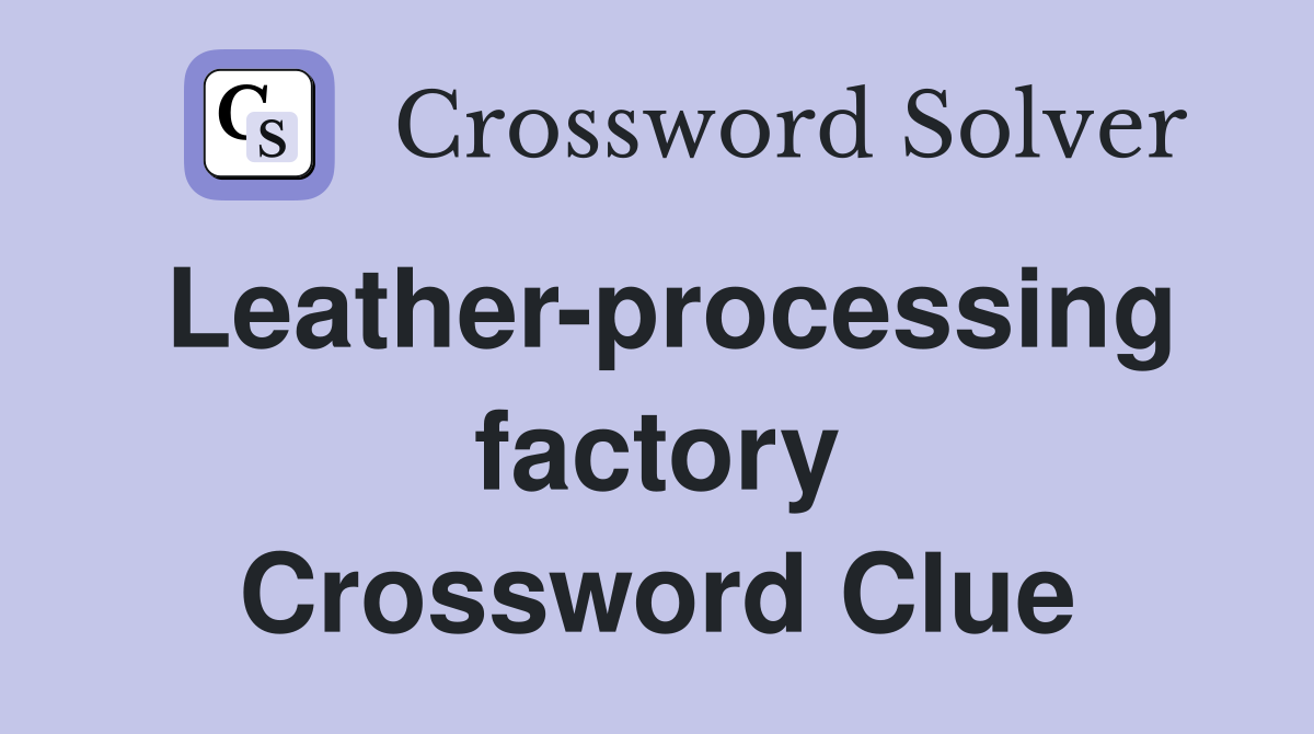 Leather-processing factory Crossword Clue