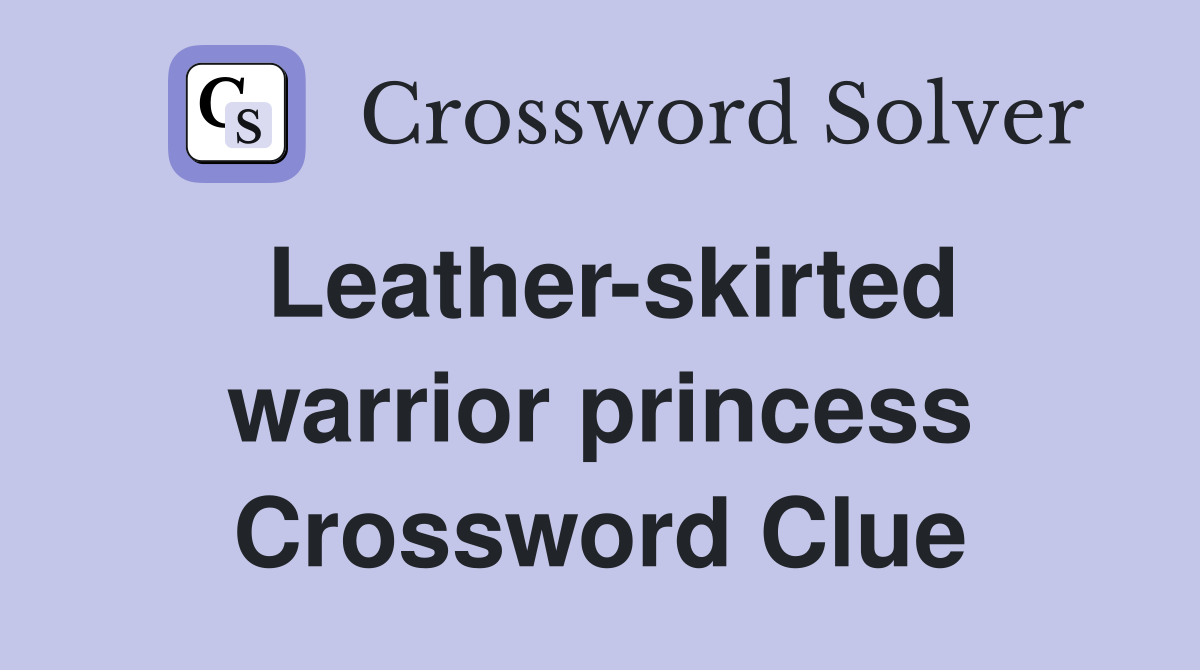 Leather-skirted warrior princess Crossword Clue