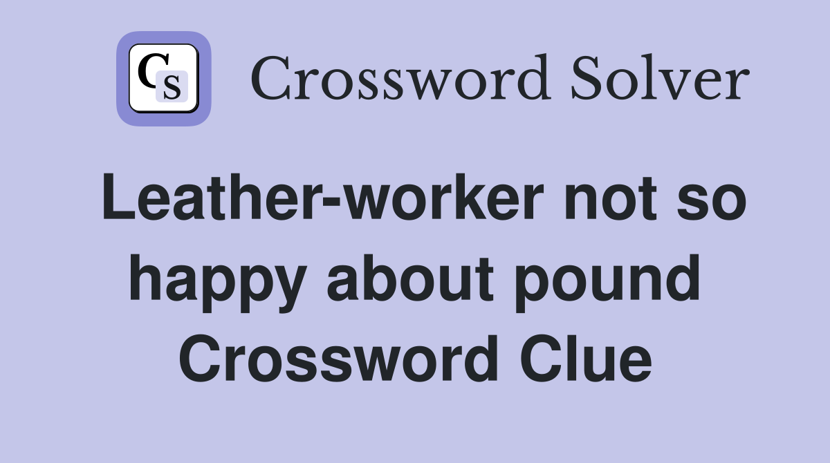 Leather-worker not so happy about pound Crossword Clue