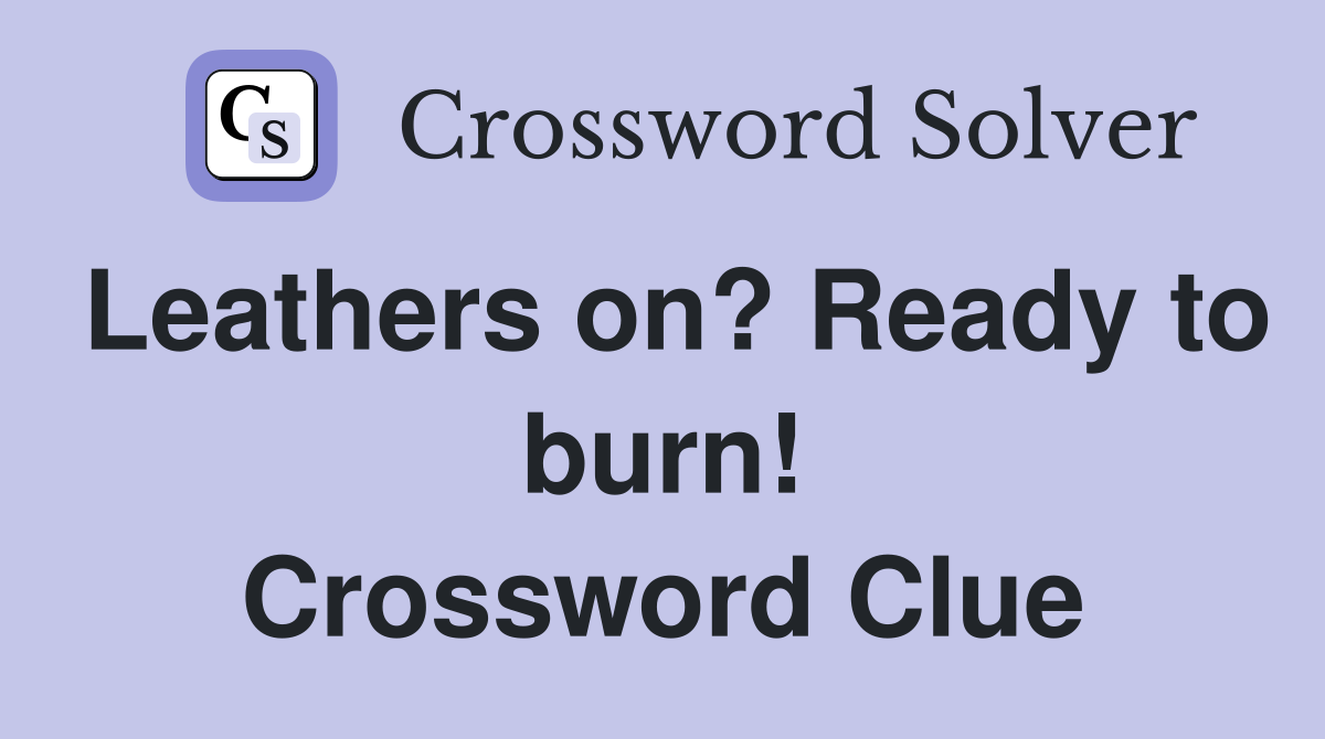 Leathers on? Ready to burn! Crossword Clue