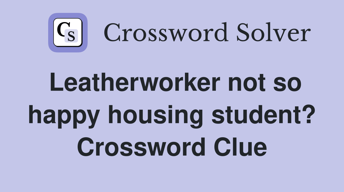 Leatherworker not so happy housing student? Crossword Clue
